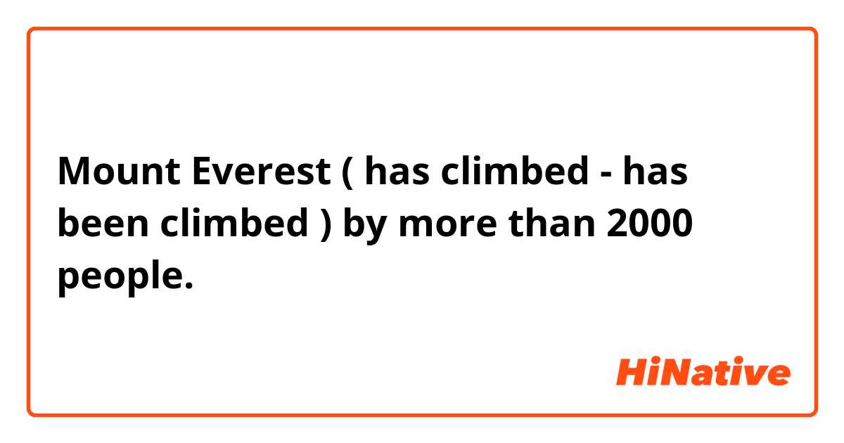Mount Everest ( has climbed - has been climbed ) by more than 2000 people. 
