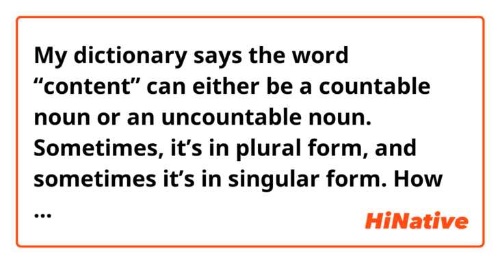 My dictionary says the word “content” can either be a countable noun or an uncountable noun. 
Sometimes, it’s in plural form, and sometimes it’s in singular form. 

How do you understand this?
