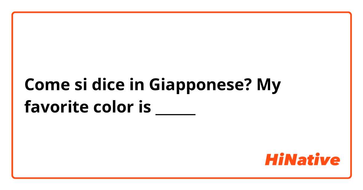 Come si dice in Giapponese? My favorite color is ______