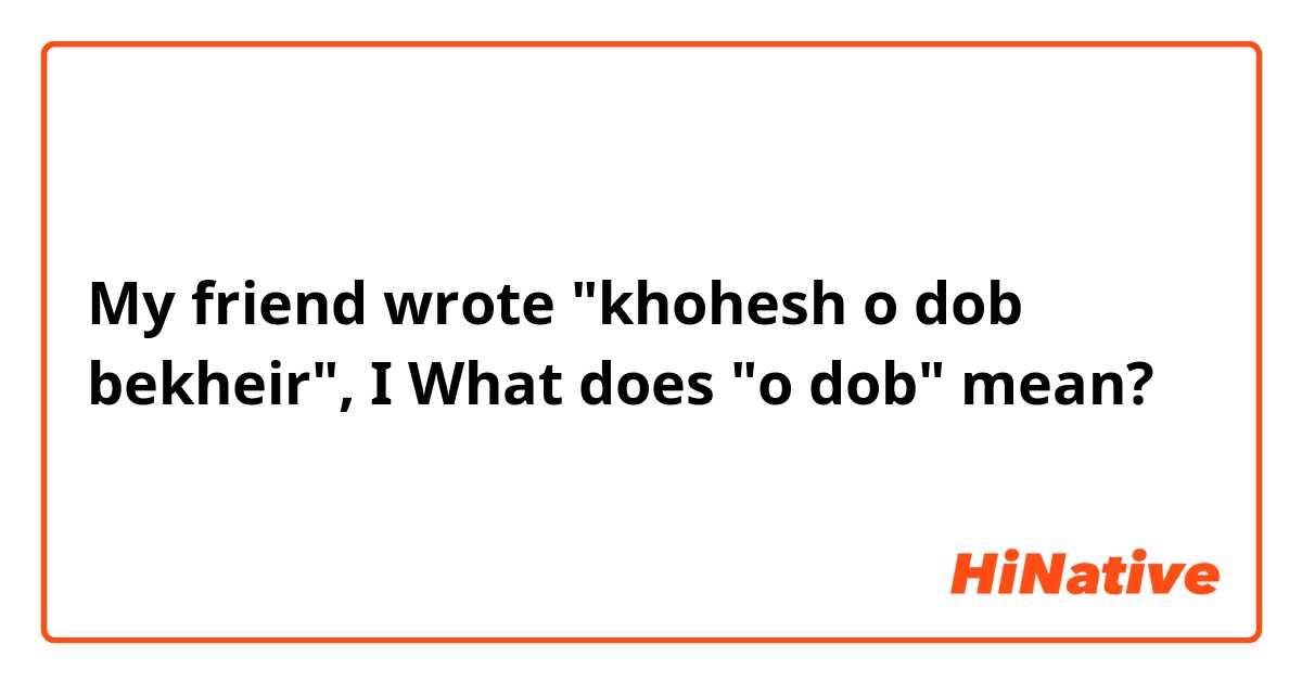 My friend wrote "khohesh o dob bekheir", I What does "o dob" mean? 