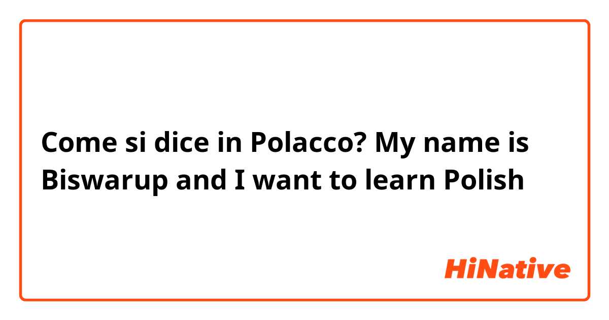 Come si dice in Polacco? My name is Biswarup and I want to learn Polish