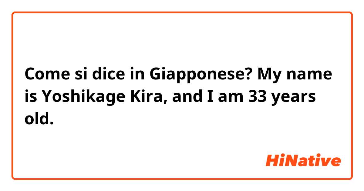 Come si dice in Giapponese? My name is Yoshikage Kira, and I am 33 years old.
