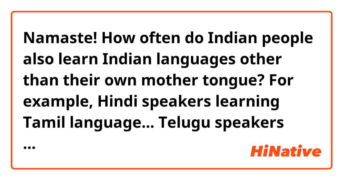 Namaste! How often do Indian people also learn Indian languages other than their own mother tongue? For example, Hindi speakers learning Tamil language... Telugu speakers learning Marathi...? How many Indian languages do you speak other than your mother tongue? 