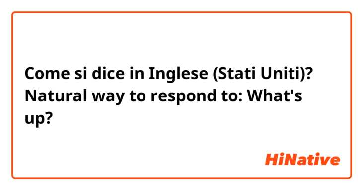 Come si dice in Inglese (Stati Uniti)? Natural way to respond to: What's up?