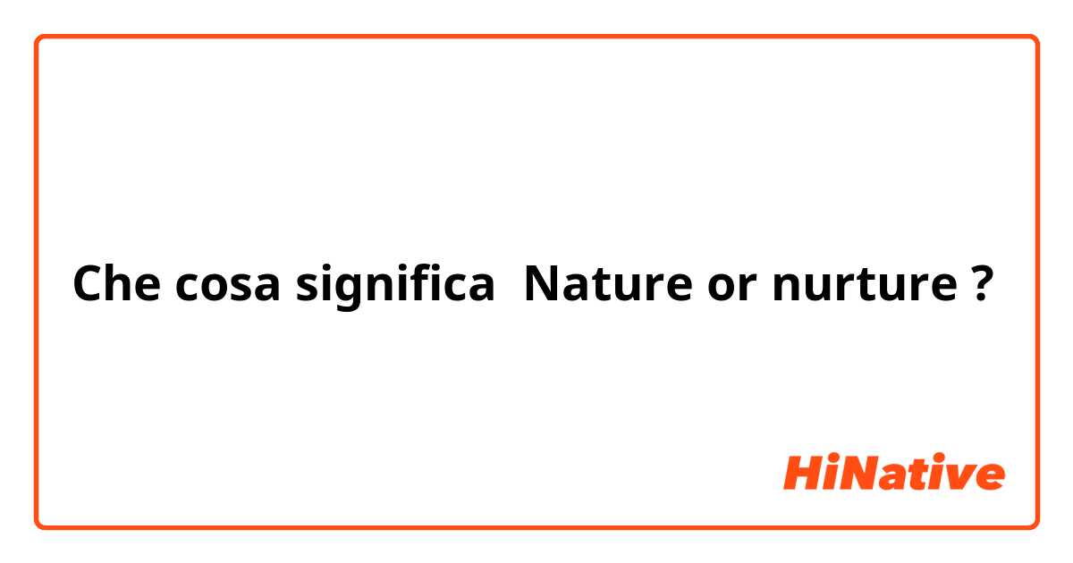 Che cosa significa Nature or nurture?