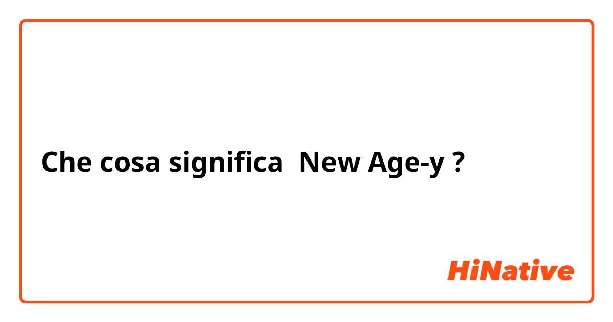 Che cosa significa New Age-y?
