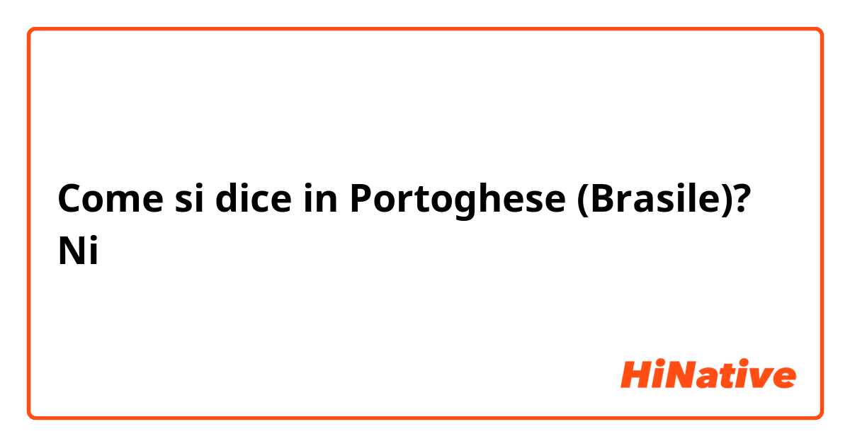 Come si dice in Portoghese (Brasile)? Ni