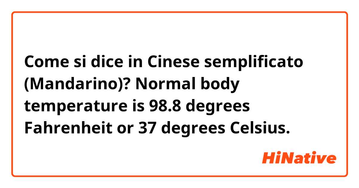 Come si dice in Cinese semplificato (Mandarino)? Normal body temperature is 98.8 degrees Fahrenheit or 37 degrees Celsius. 