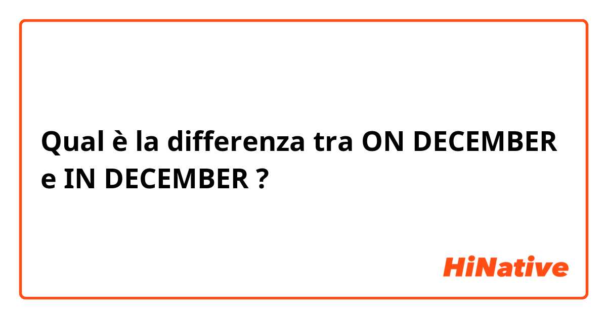 Qual è la differenza tra  ON DECEMBER  e IN DECEMBER  ?