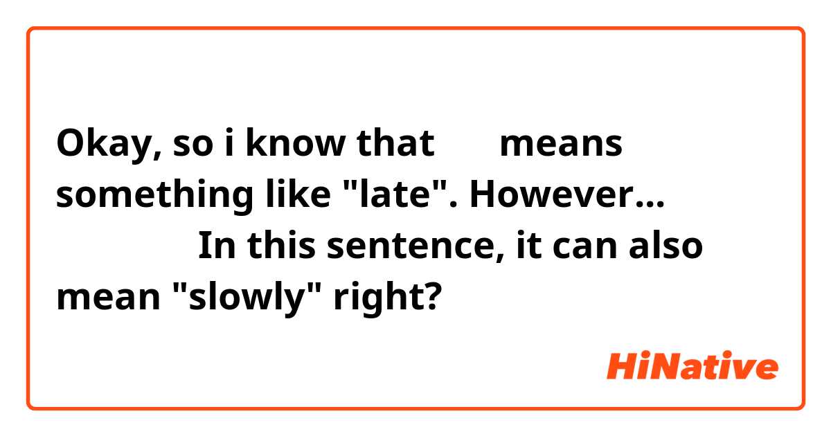 Okay, so i know that 遅く means something like "late".

However...

彼は遅く走る

In this sentence, it can also mean "slowly" right?

