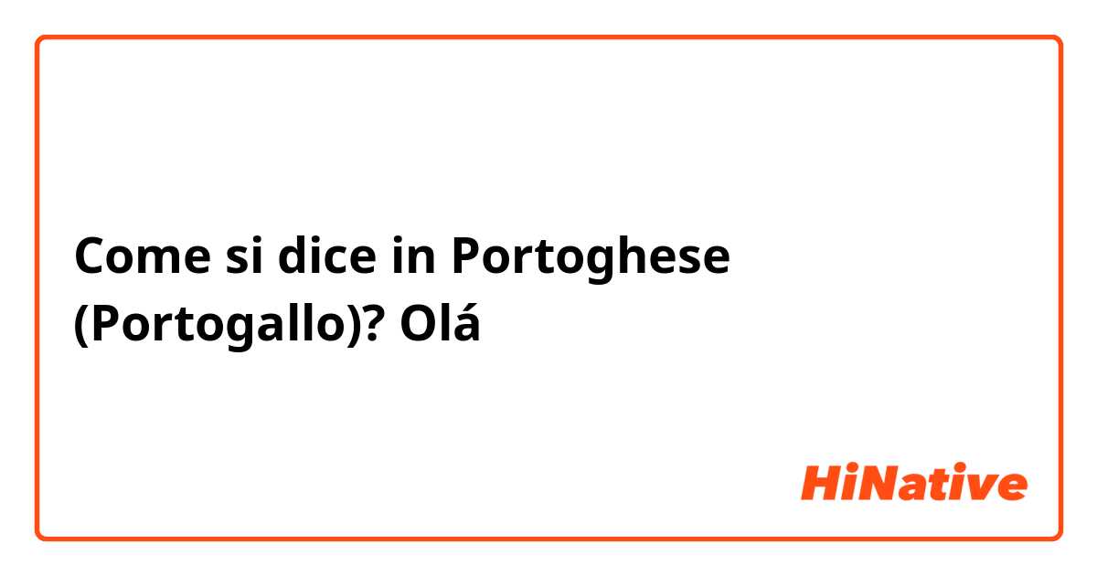 Come si dice in Portoghese (Portogallo)? Olá