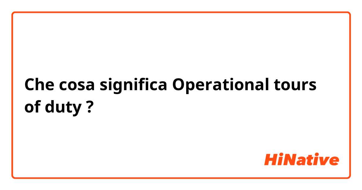 Che cosa significa Operational tours of duty?