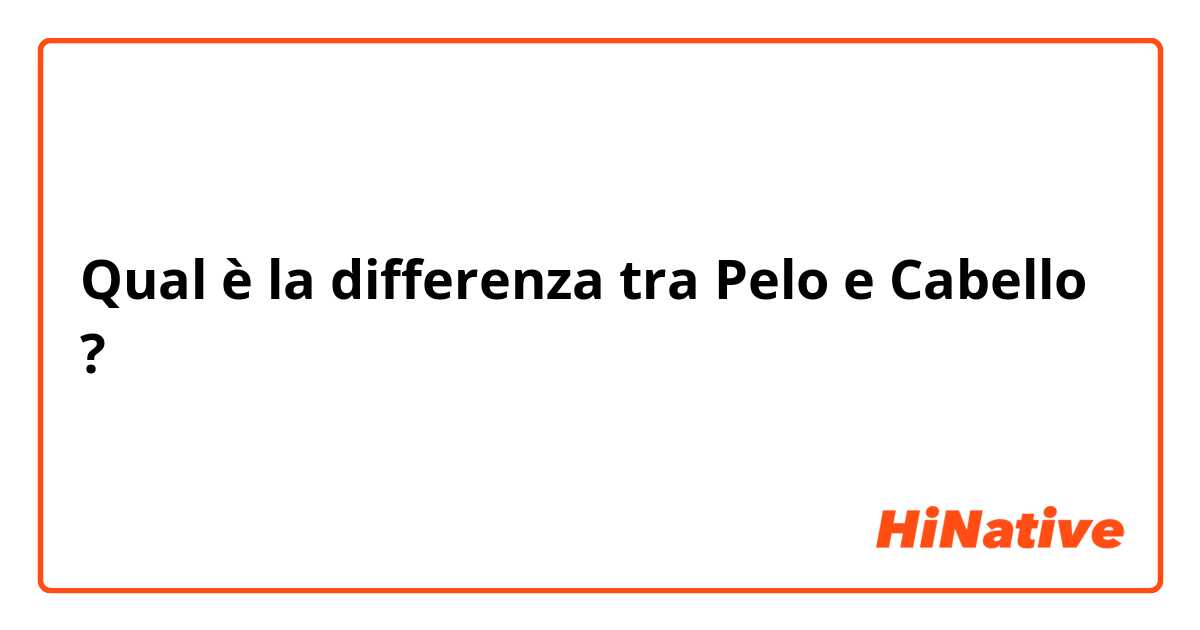 Qual è la differenza tra  Pelo e Cabello ?