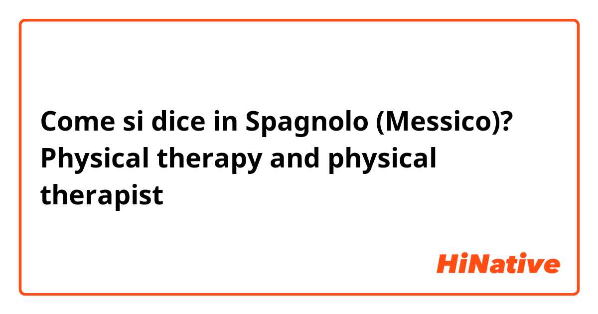 Come si dice in Spagnolo (Messico)? Physical therapy and physical therapist