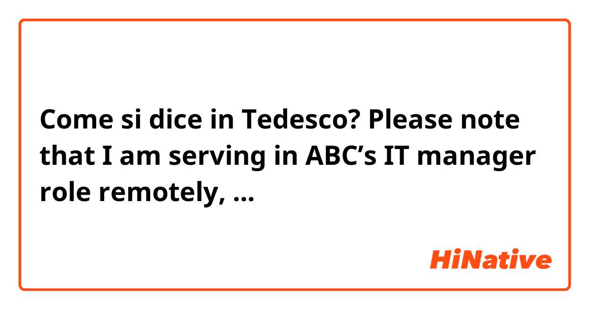 Come si dice in Tedesco? Please note that I am serving in ABC’s IT manager role remotely, ...