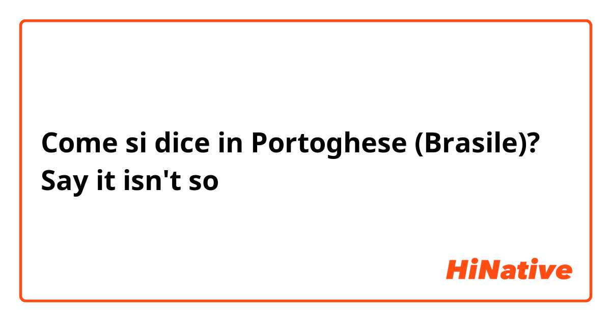 Come si dice in Portoghese (Brasile)? Say it isn't so
