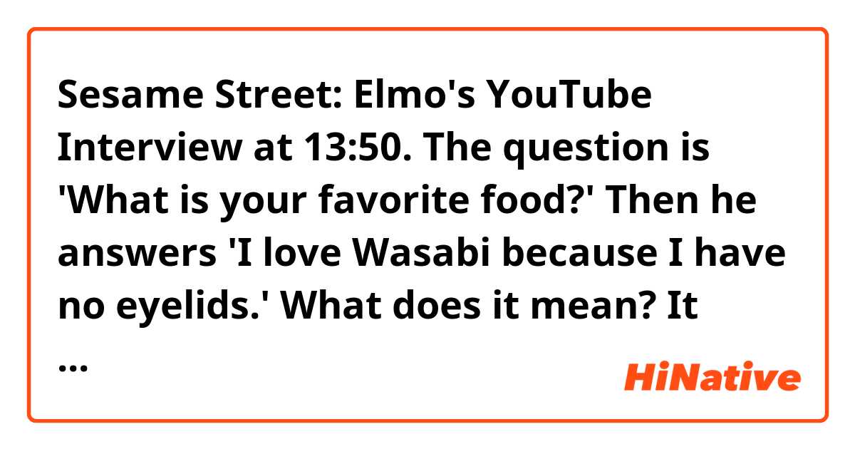 Sesame Street: Elmo's YouTube Interview

at 13:50. The question is 'What is your favorite food?' Then he answers 'I love Wasabi because I have no eyelids.'

What does it mean? It means he won't cry even if he eats wasabi?

https://www.youtube.com/watch?v=UZHSDjtD-dg&feature=youtube_gdata_player