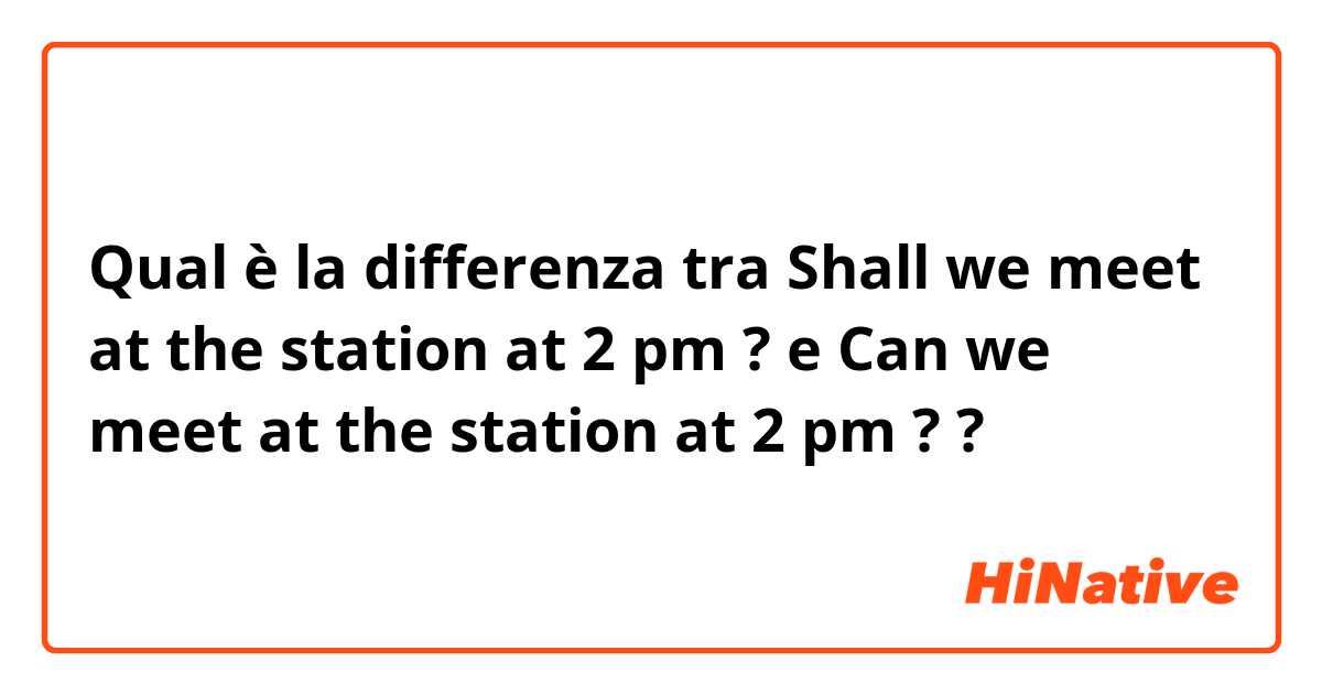 Qual è la differenza tra  Shall we meet at the station at 2 pm ? e Can we meet at the station at 2 pm ?  ?