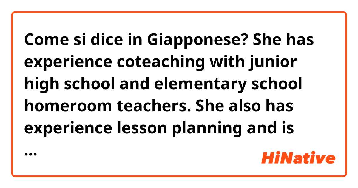 Come si dice in Giapponese? She has experience coteaching with junior high school and elementary school homeroom teachers. She also has experience lesson planning and is personable and adaptable, as she has experience working in 4 different schools. 