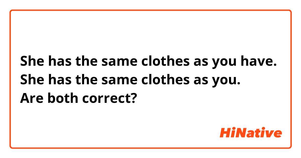She has the same clothes as you have.
She has the same clothes as you.
Are both correct?