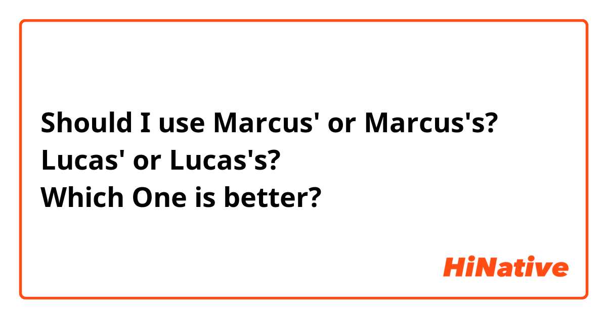 Should I use Marcus' or Marcus's?
Lucas' or Lucas's?
Which One is better?
