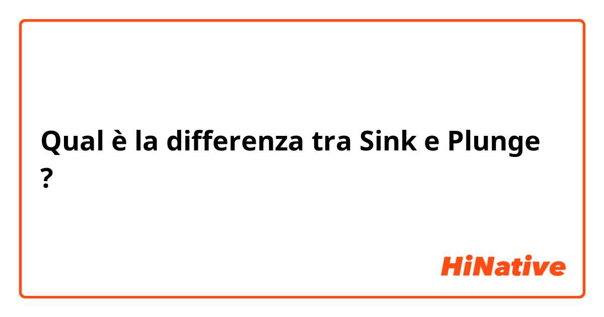 Qual è la differenza tra  Sink e Plunge ?