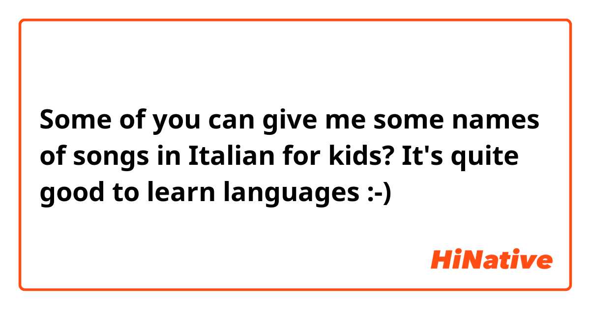 Some of you can give me some names of songs in Italian for kids? It's quite good to learn languages :-)
