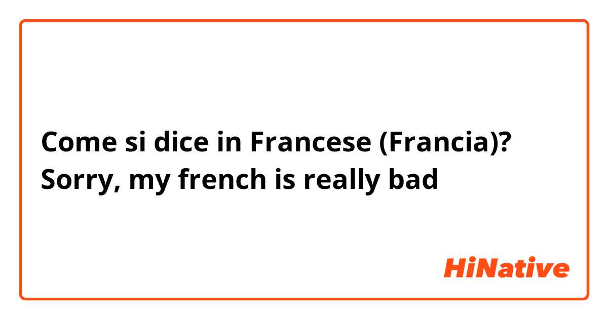 Come si dice in Francese (Francia)? Sorry, my french is really bad