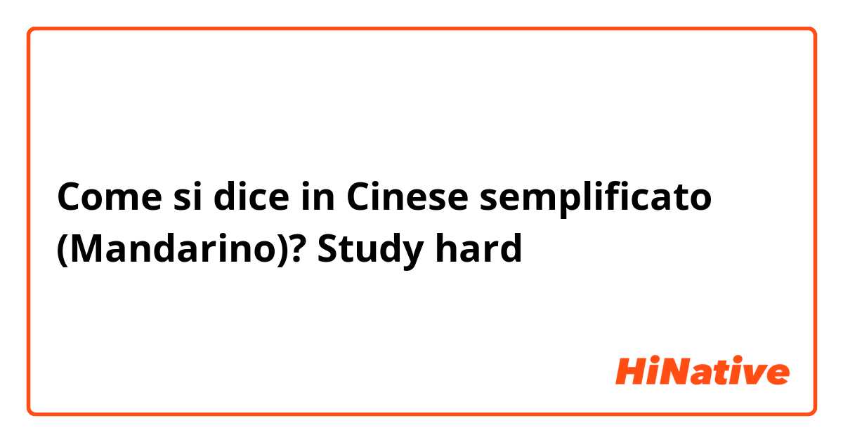 Come si dice in Cinese semplificato (Mandarino)? Study hard 