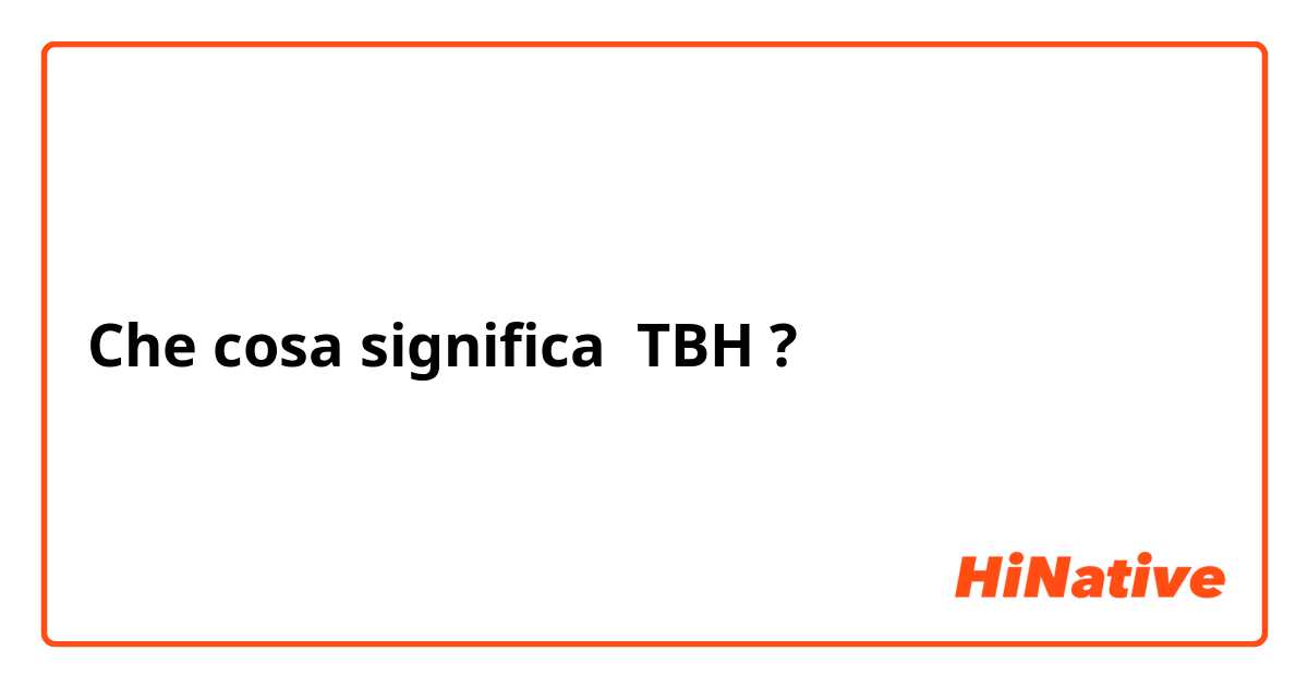 Che cosa significa TBH?