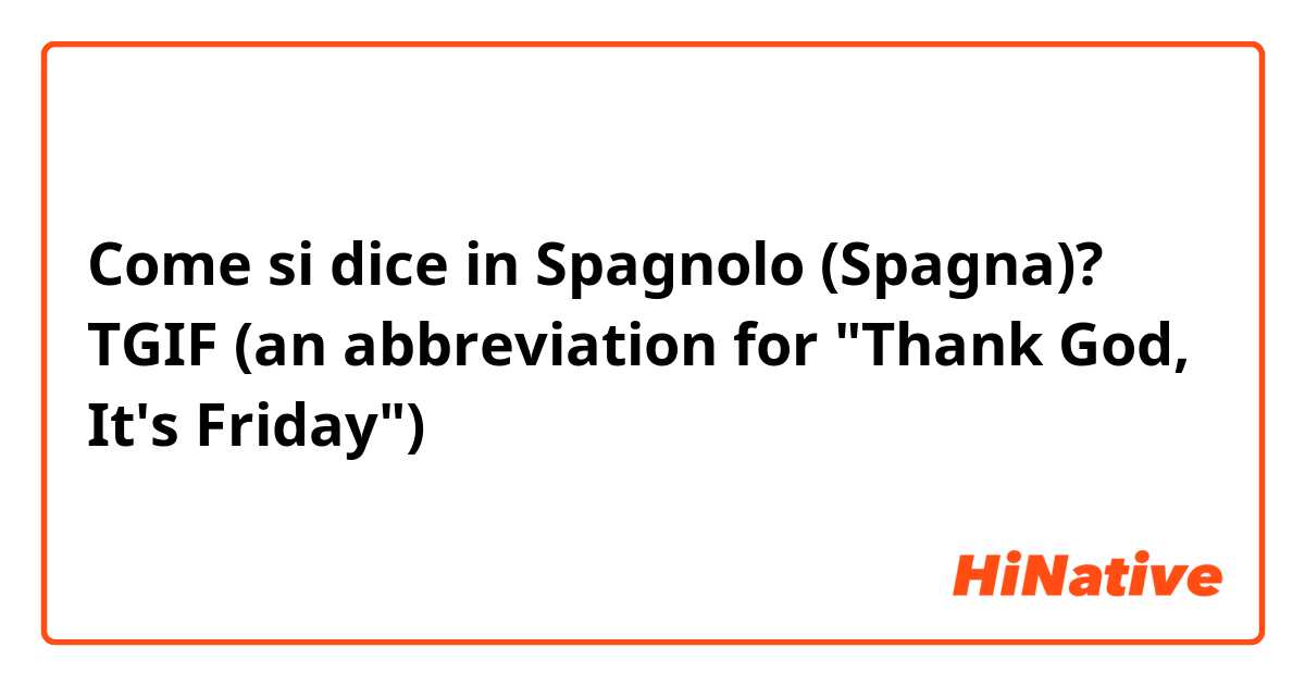 Come si dice in Spagnolo (Spagna)? TGIF (an abbreviation for "Thank God, It's Friday")
