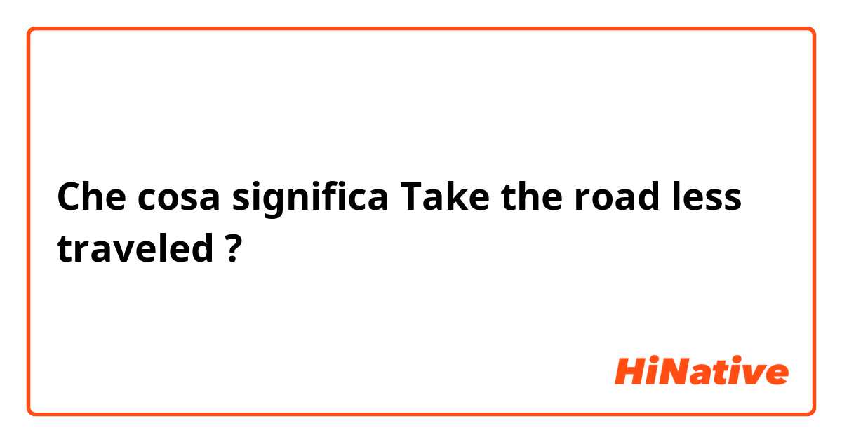 Che cosa significa Take the road less traveled ?