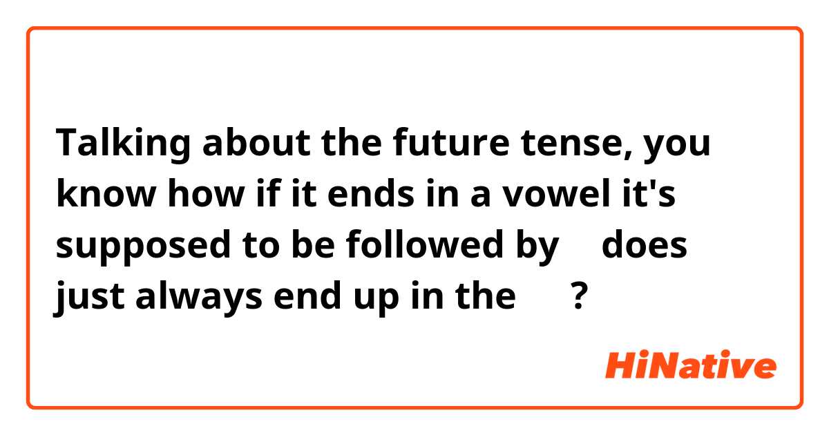Talking about the future tense, you know how if it ends in a vowel it's supposed to be followed by ㄹ does ㄹ just always end up in the 받침? 
