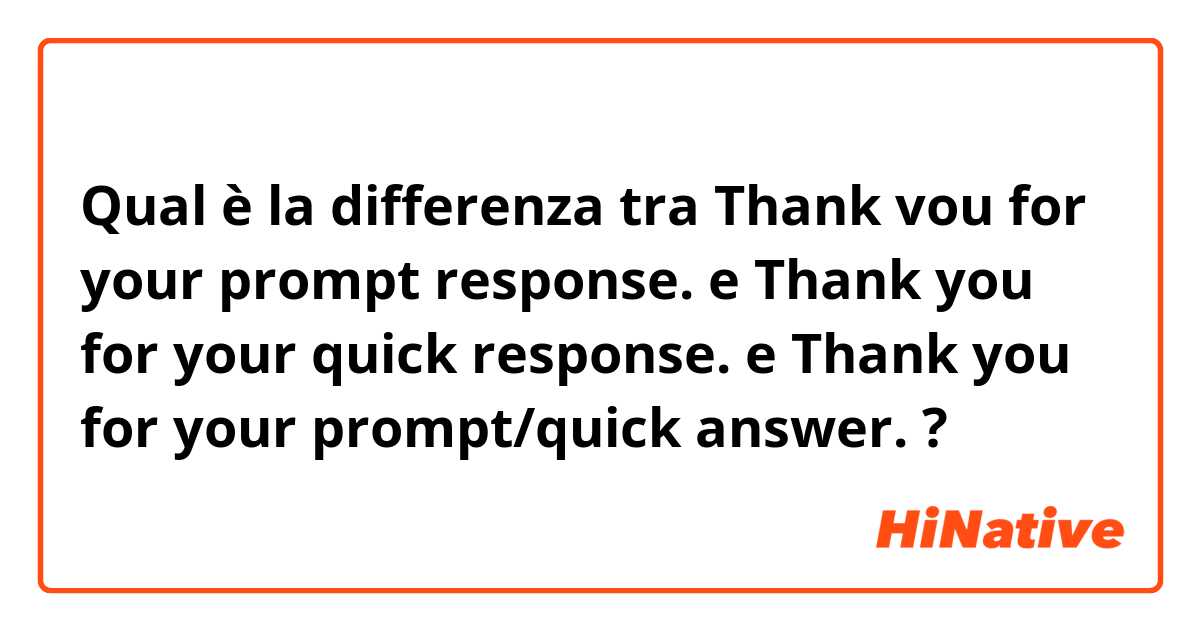 Qual è la differenza tra  Thank vou for your prompt response. e Thank you for your quick response. e Thank you for your prompt/quick answer. ?