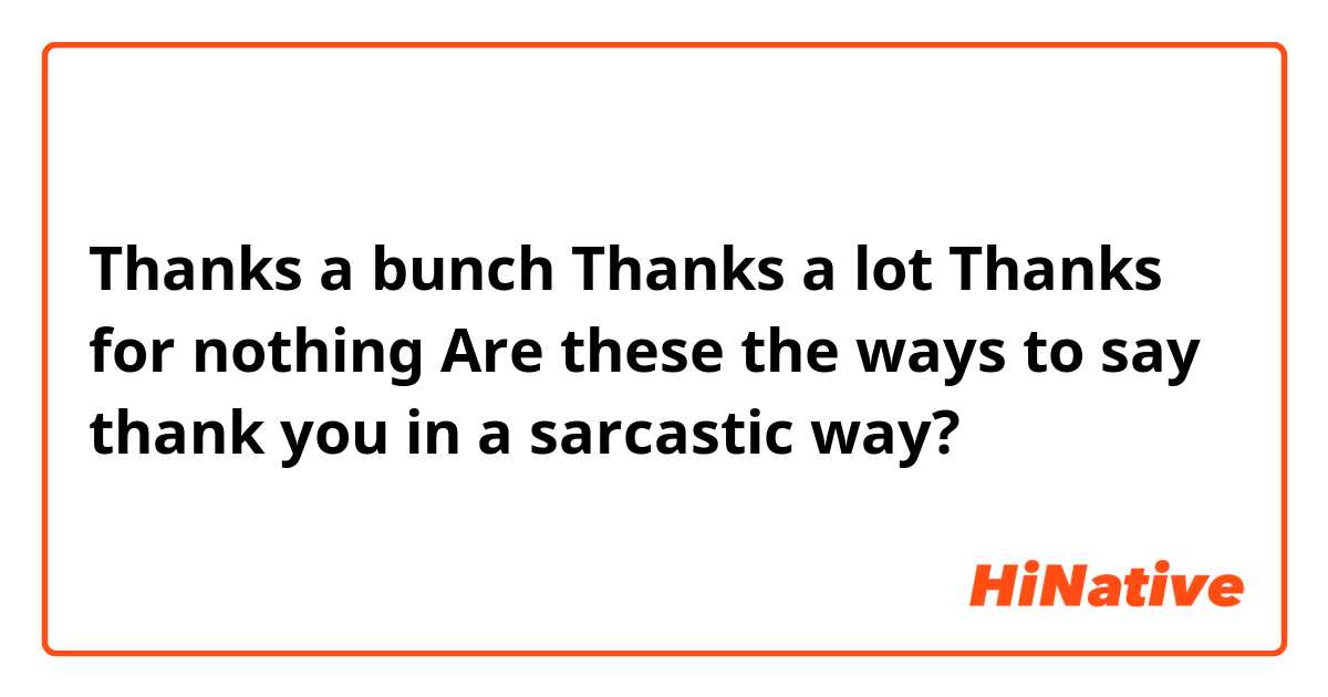 Thanks a bunch
Thanks a lot
Thanks for nothing

Are these the ways to say thank you in a sarcastic way?
