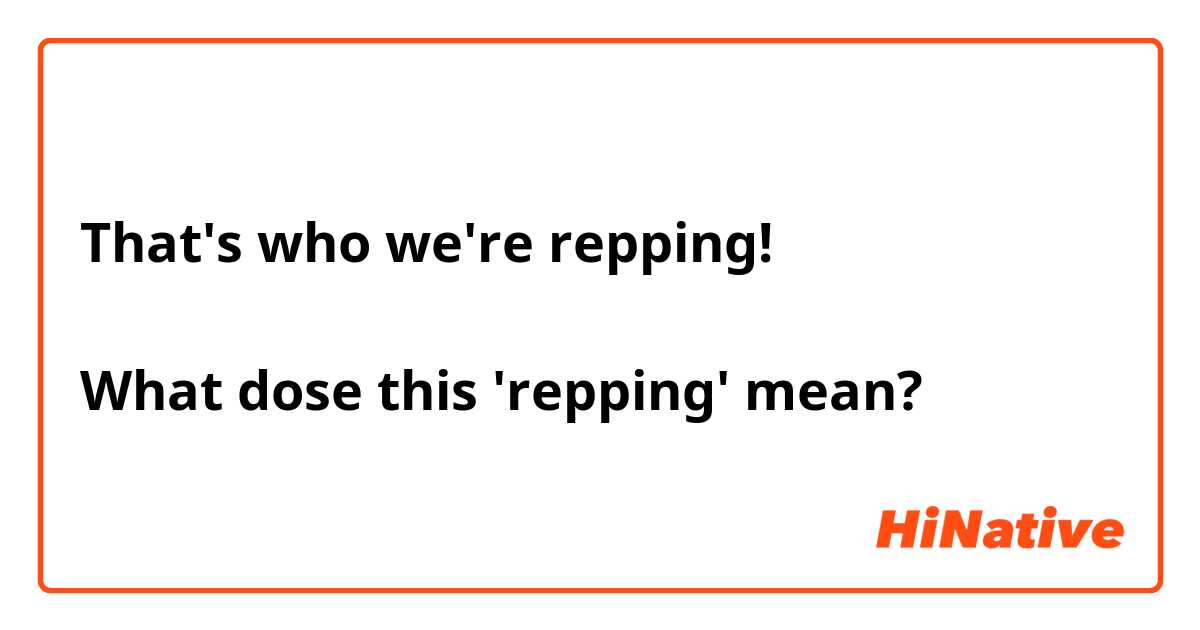That's who we're repping!

What dose this 'repping' mean?