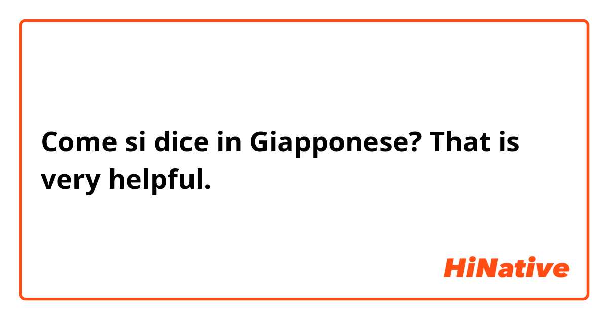Come si dice in Giapponese? That is very helpful.