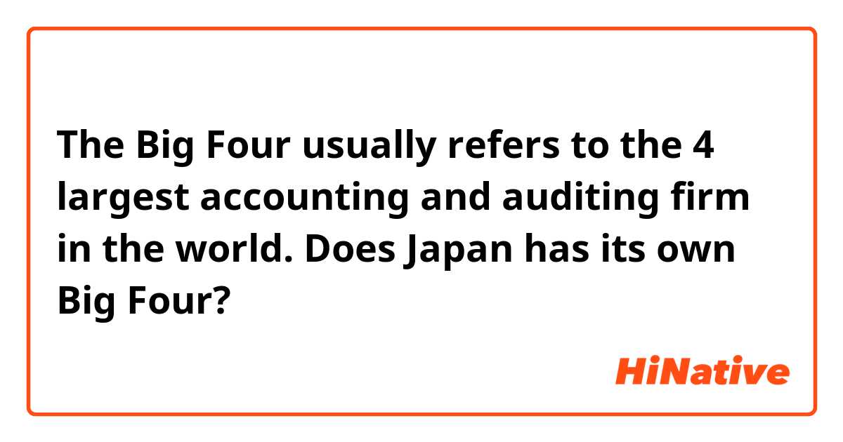 The Big Four usually refers to the 4 largest accounting and auditing firm in the world. Does Japan has its own Big Four? 