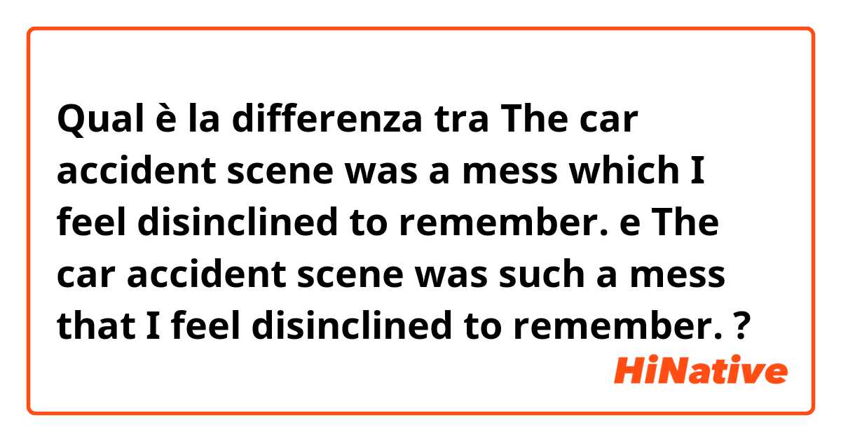 Qual è la differenza tra  The car accident scene was a mess which I feel disinclined to remember. e The car accident scene was such a mess that I feel disinclined to remember. ?