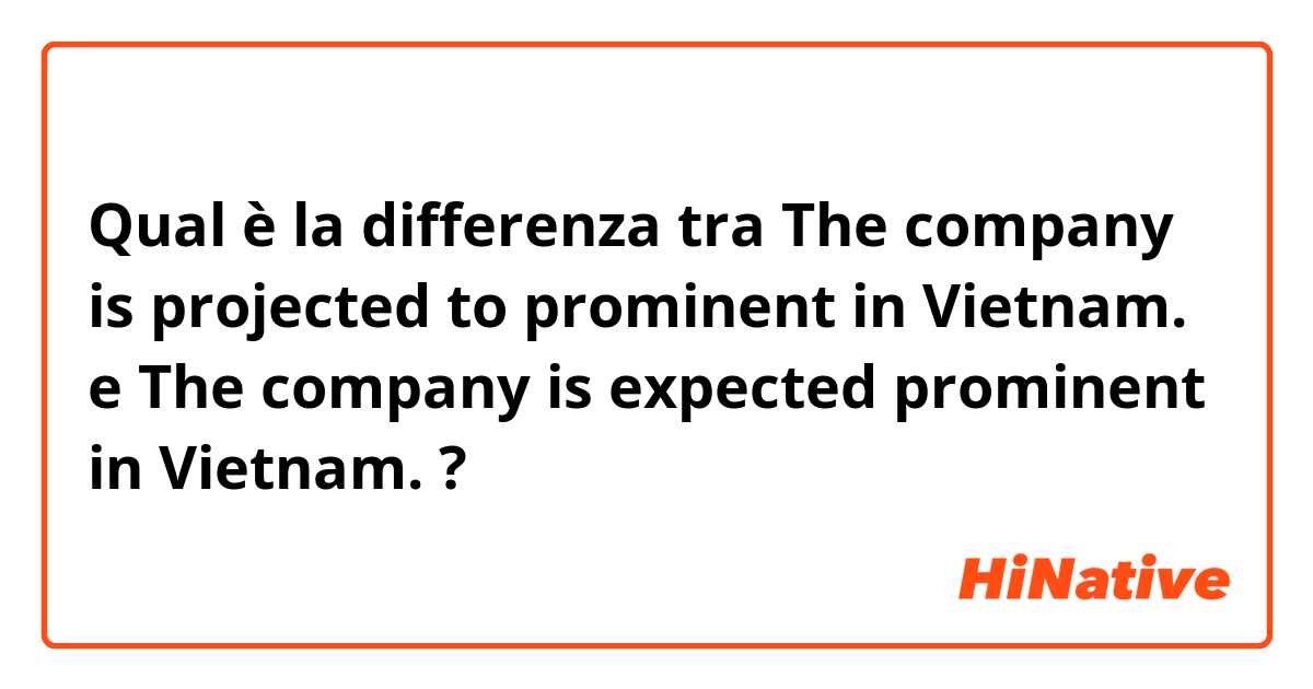 Qual è la differenza tra  The company is projected to prominent in Vietnam. e The company is expected prominent in Vietnam. ?