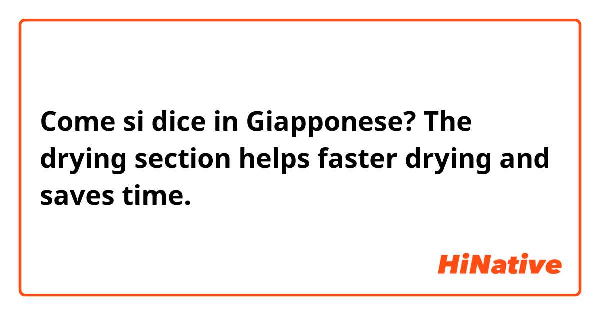 Come si dice in Giapponese? The drying section helps faster drying and saves time.