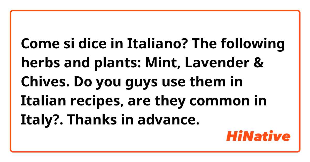 Come si dice in Italiano? The following herbs and plants: Mint, Lavender & Chives. Do you guys use them in Italian recipes, are they common in Italy?. Thanks in advance.