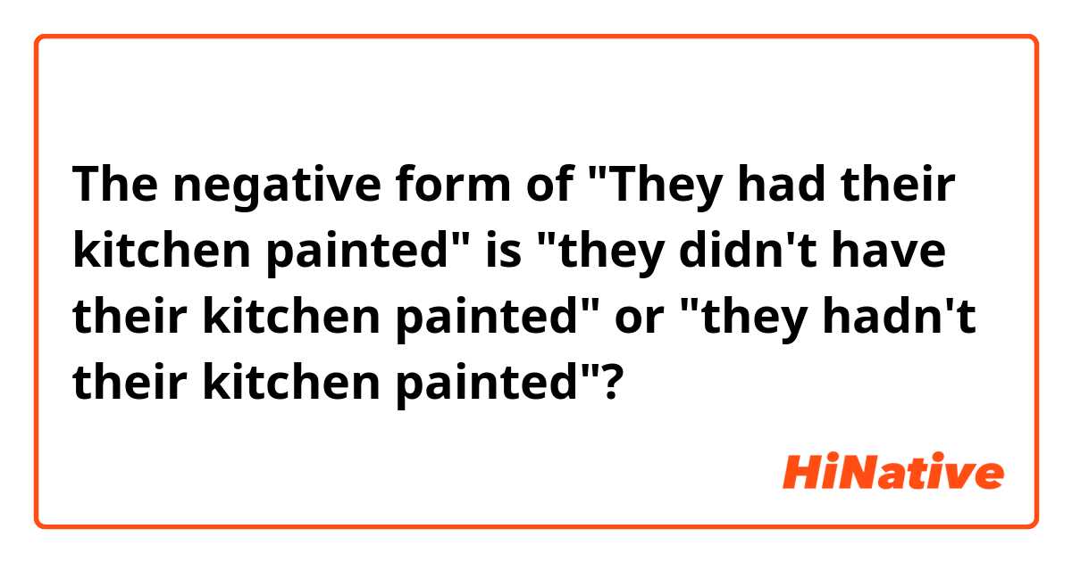 The negative form of
"They had their kitchen painted" is "they didn't have their kitchen painted" or "they hadn't their kitchen painted"?