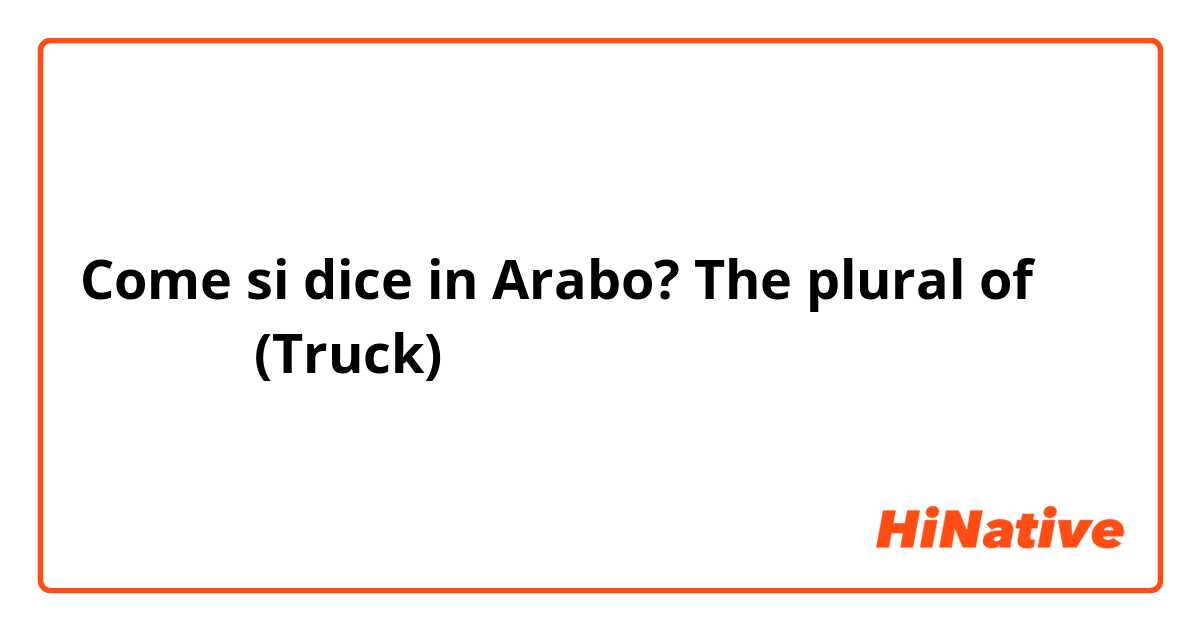 Come si dice in Arabo? The plural of شاحنة
(Truck)