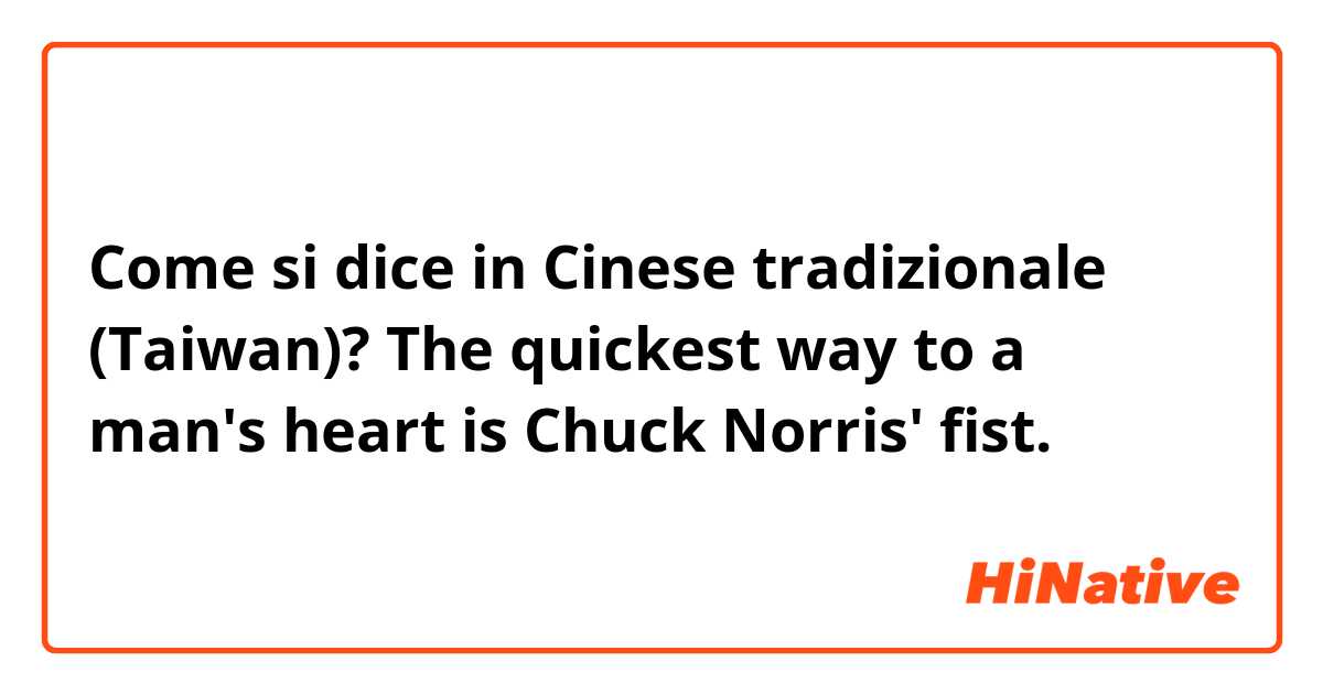 Come si dice in Cinese tradizionale (Taiwan)? The quickest way to a man's heart is Chuck Norris' fist.

