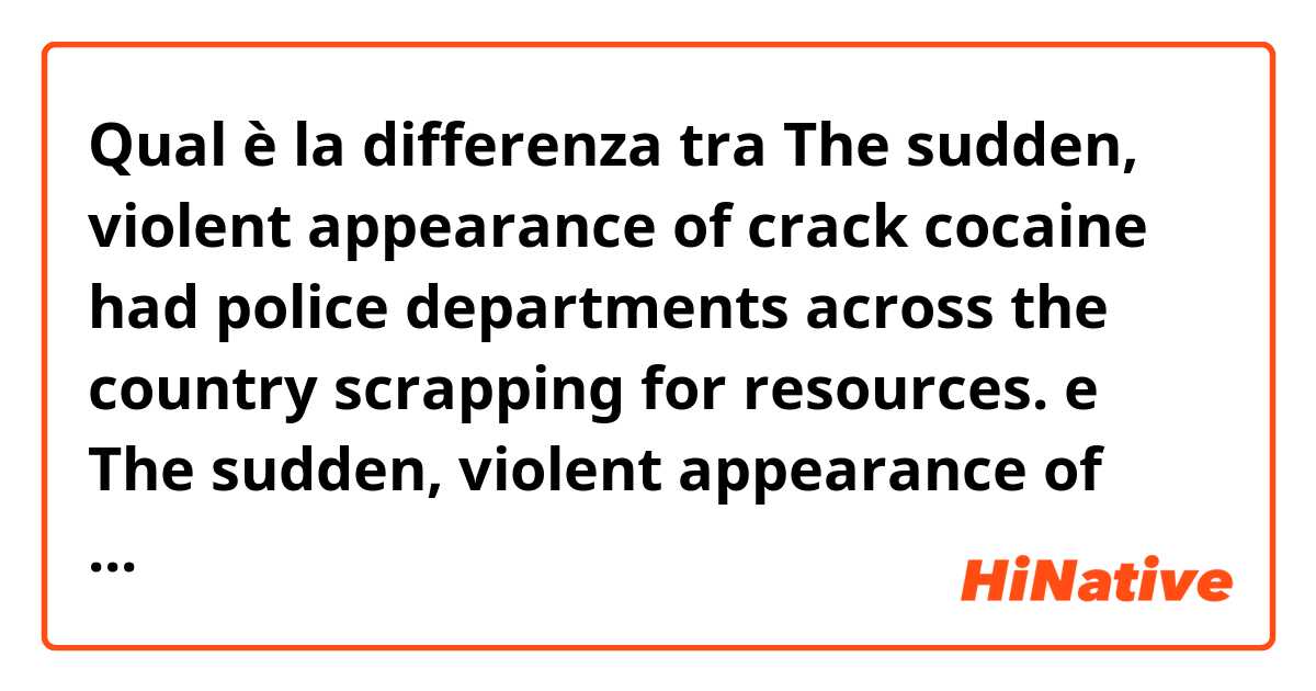 Qual è la differenza tra  The sudden, violent appearance of crack cocaine had police departments across the country scrapping for resources.  e The sudden, violent appearance of crack cocaine had police departments across the country to scrape for resources. ?