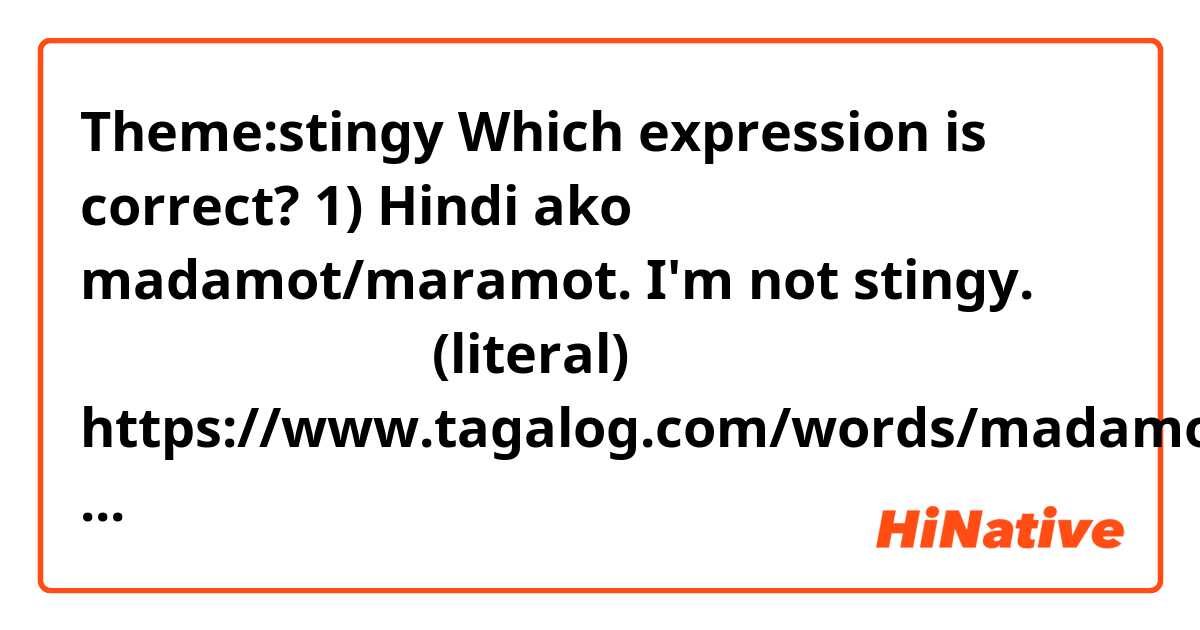 ★
Theme:stingy 

★
Which expression is correct?

1)
Hindi ako madamot/maramot.

I'm not stingy.

私はケチではありません(literal)。

https://www.tagalog.com/words/madamot.php

2)
Hindi ako kuripot.

I'm not stingy.

私はケチではありません(literal)。