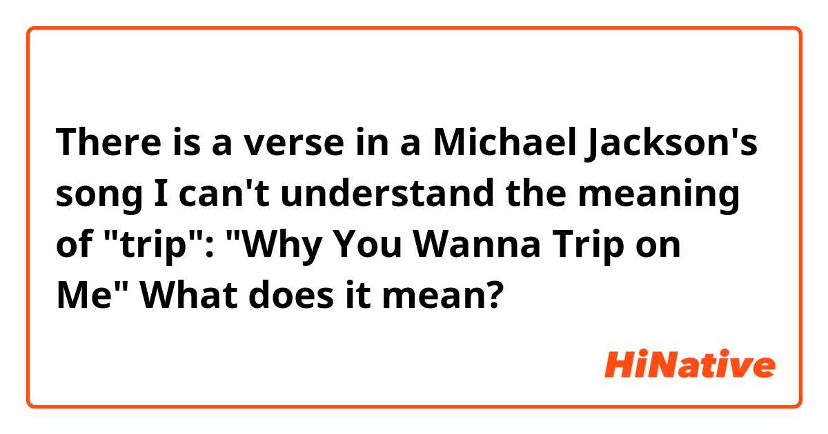 There is a verse in a Michael Jackson's song I can't understand the meaning of "trip":

"Why You Wanna Trip on Me"

What does it mean? 
