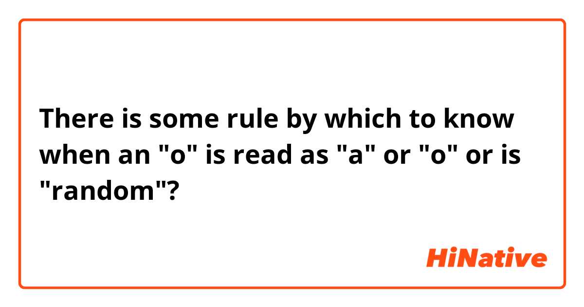 There is some rule by which to know when an "o" is read as "a" or "o" or is "random"?