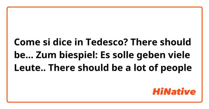 Come si dice in Tedesco? There should be…

Zum biespiel: Es solle geben viele Leute..
There should be a lot of people
